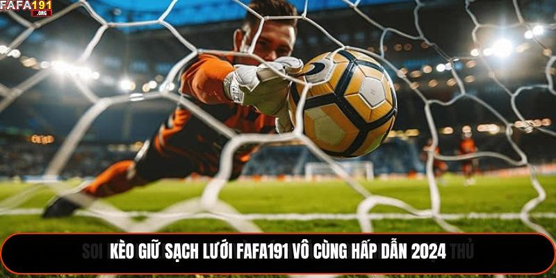 Kèo giữ sạch lưới Fafa191 vô cùng hấp dẫn 2024